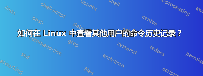 如何在 Linux 中查看其他用户的命令历史记录？