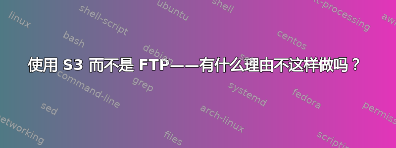 使用 S3 而不是 FTP——有什么理由不这样做吗？