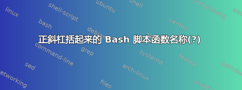 正斜杠括起来的 Bash 脚本函数名称(?)