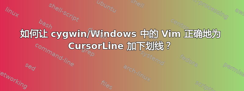 如何让 cygwin/Windows 中的 Vim 正确地为 CursorLine 加下划线？