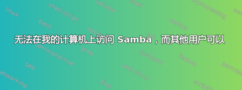 无法在我的计算机上访问 Samba，而其他用户可以