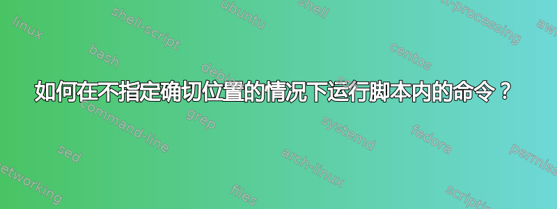 如何在不指定确切位置的情况下运行脚本内的命令？