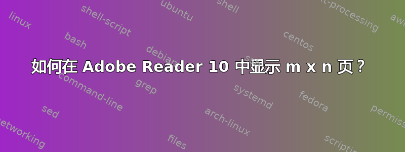 如何在 Adob​​e Reader 10 中显示 m x n 页？