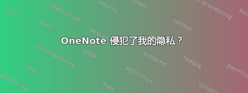 OneNote 侵犯了我的隐私？