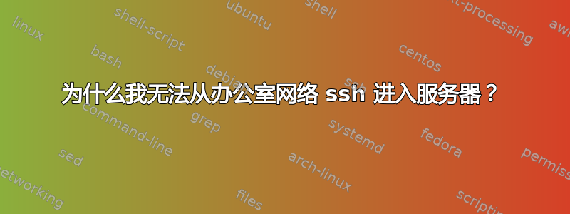 为什么我无法从办公室网络 ssh 进入服务器？