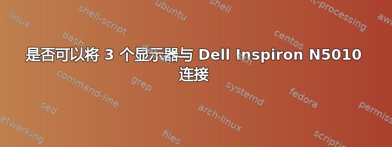 是否可以将 3 个显示器与 Dell Inspiron N5010 连接