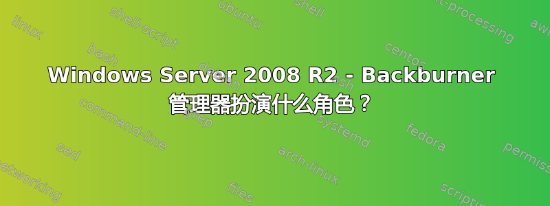 Windows Server 2008 R2 - Backburner 管理器扮演什么角色？