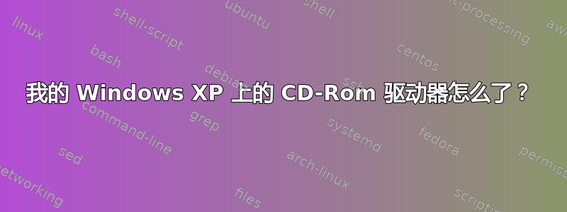 我的 Windows XP 上的 CD-Rom 驱动器怎么了？