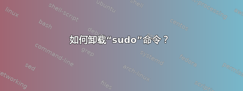 如何卸载“sudo”命令？