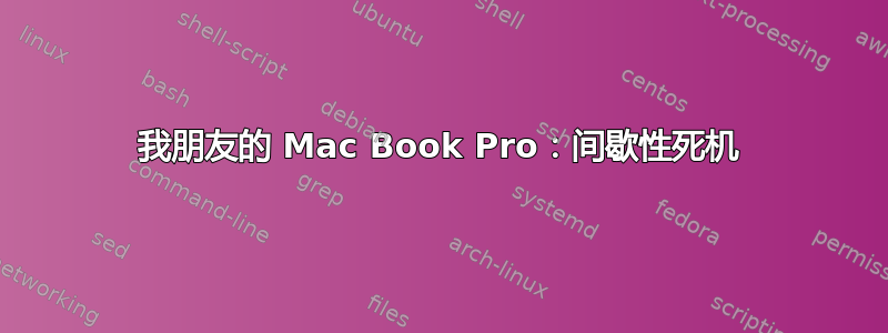 我朋友的 Mac Book Pro：间歇性死机