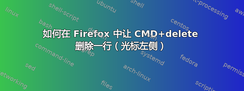 如何在 Firefox 中让 CMD+delete 删除一行（光标左侧）