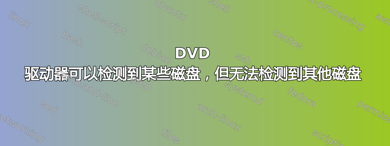 DVD 驱动器可以检测到某些磁盘，但无法检测到其他磁盘