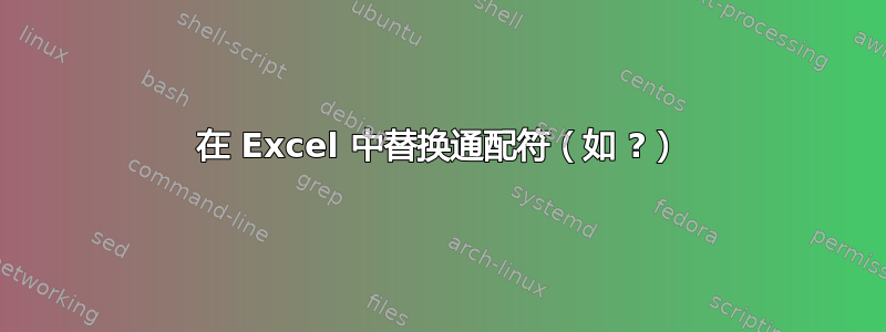 在 Excel 中替换通配符（如 ?）