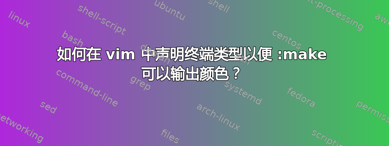 如何在 vim 中声明终端类型以便 :make 可以输出颜色？