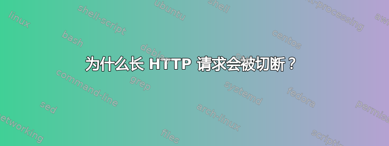 为什么长 HTTP 请求会被切断？