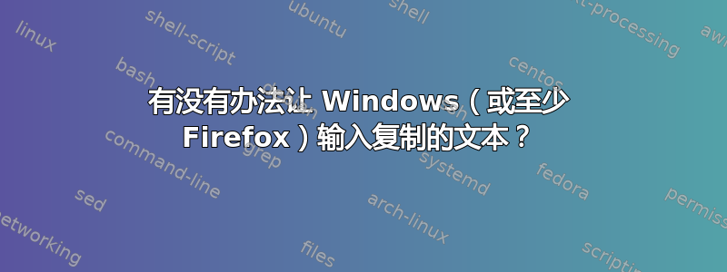 有没有办法让 Windows（或至少 Firefox）输入复制的文本？