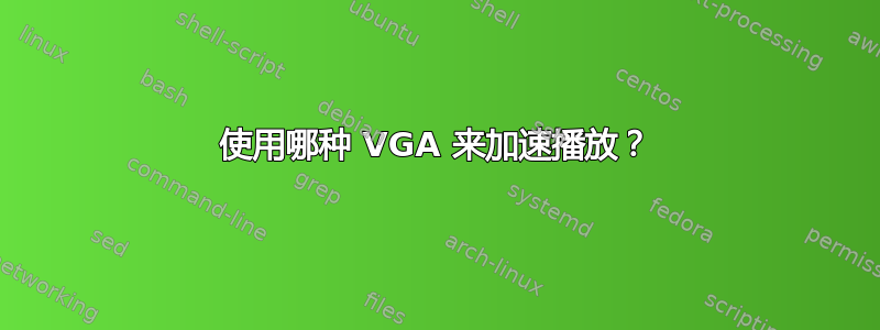 使用哪种 VGA 来加速播放？