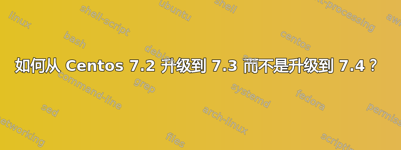 如何从 Centos 7.2 升级到 7.3 而不是升级到 7.4？