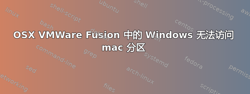 OSX VMWare Fusion 中的 Windows 无法访问 mac 分区