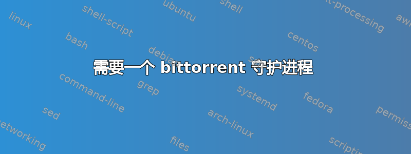 需要一个 bittorrent 守护进程