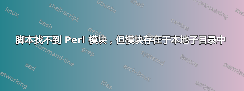 脚本找不到 Perl 模块，但模块存在于本地子目录中