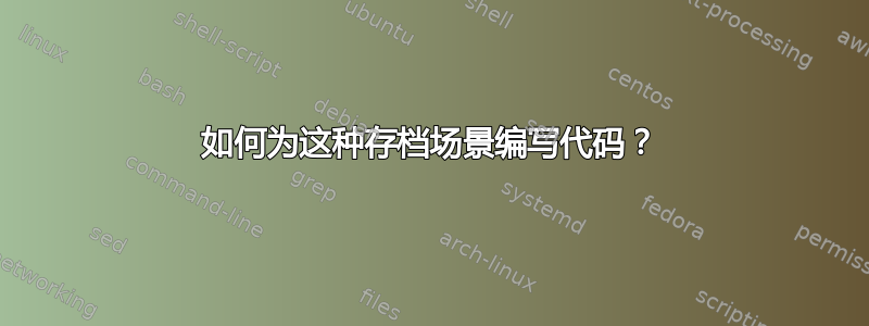 如何为这种存档场景编写代码？