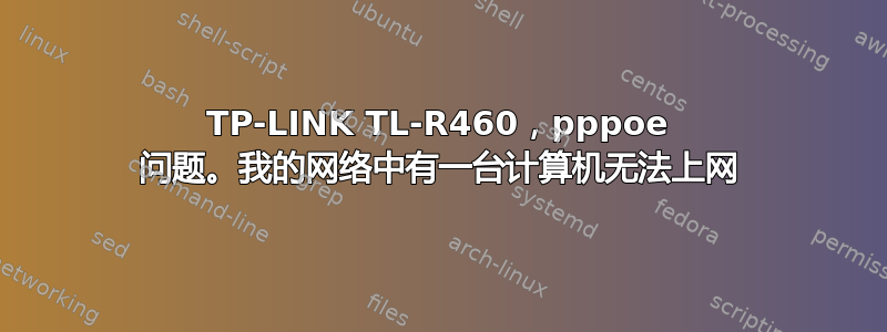 TP-LINK TL-R460，pppoe 问题。我的网络中有一台计算机无法上网