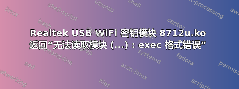 Realtek USB WiFi 密钥模块 8712u.ko 返回“无法读取模块 (...) : exec 格式错误”