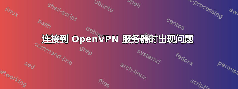 连接到 OpenVPN 服务器时出现问题