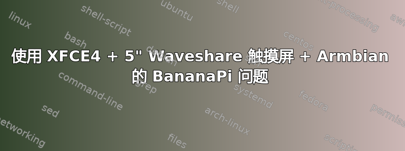 使用 XFCE4 + 5" Waveshare 触摸屏 + Armbian 的 BananaPi 问题