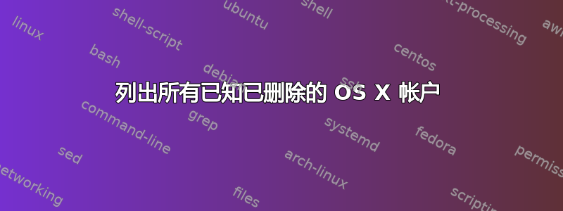 列出所有已知已删除的 OS X 帐户