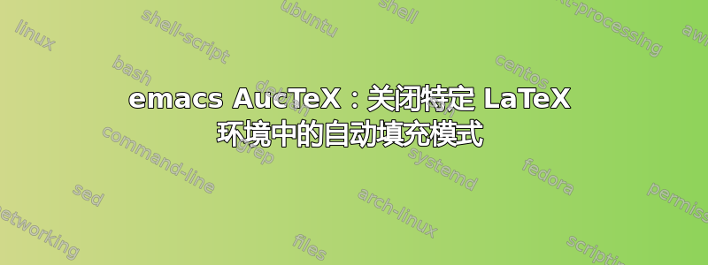 emacs AucTeX：关闭特定 LaTeX 环境中的自动填充模式