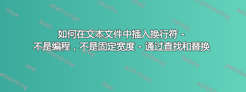 如何在文本文件中插入换行符 - 不是编程，不是固定宽度 - 通过查找和替换