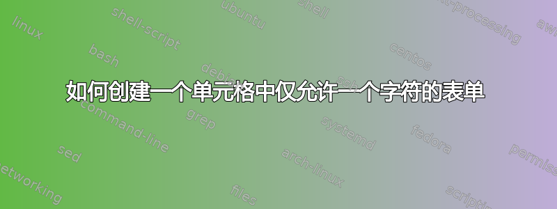 如何创建一个单元格中仅允许一个字符的表单