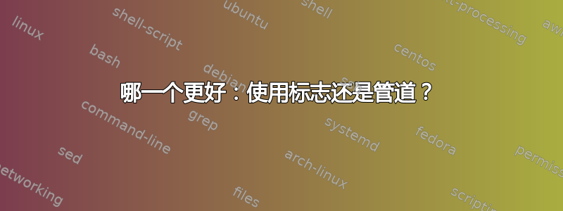 哪一个更好：使用标志还是管道？