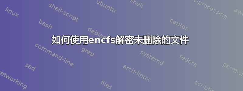 如何使用encfs解密未删除的文件