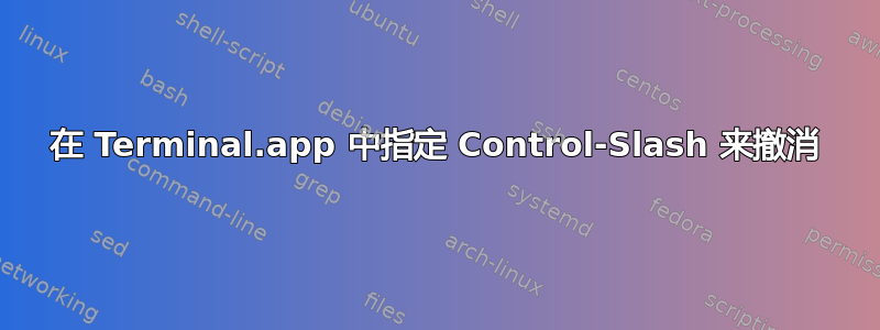 在 Terminal.app 中指定 Control-Slash 来撤消