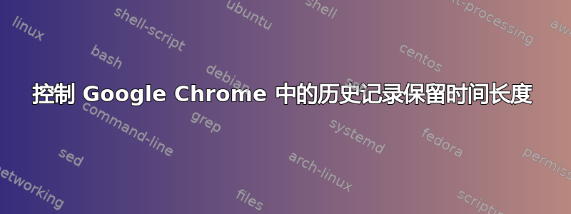 控制 Google Chrome 中的历史记录保留时间长度