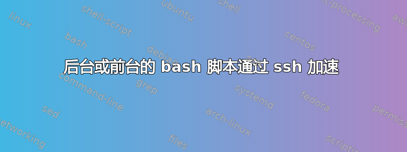 后台或前台的 bash 脚本通过 ssh 加速