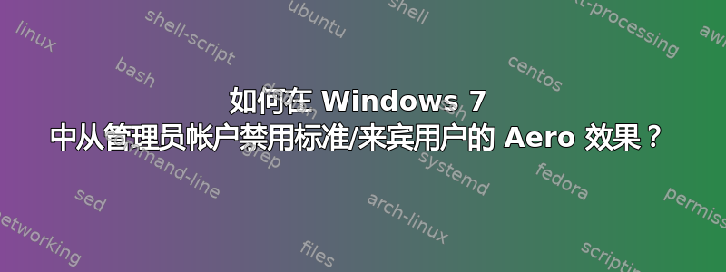 如何在 Windows 7 中从管理员帐户禁用标准/来宾用户的 Aero 效果？