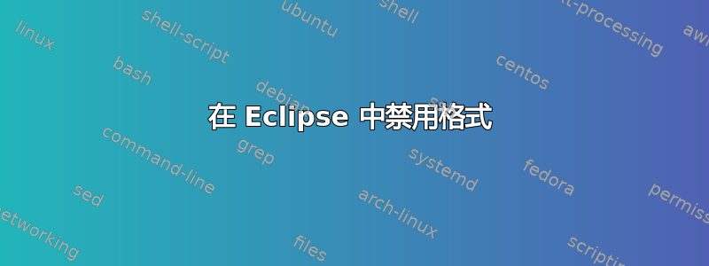 在 Eclipse 中禁用格式