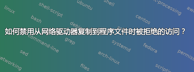 如何禁用从网络驱动器复制到程序文件时被拒绝的访问？