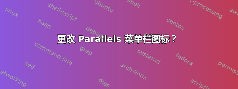 更改 Parallels 菜单栏图标？