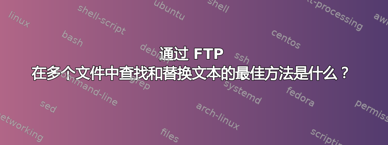 通过 FTP 在多个文件中查找和替换文本的最佳方法是什么？