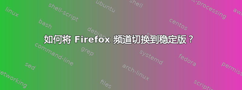 如何将 Firefox 频道切换到稳定版？