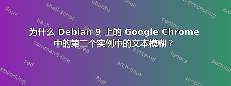 为什么 Debian 9 上的 Google Chrome 中的第二个实例中的文本模糊？