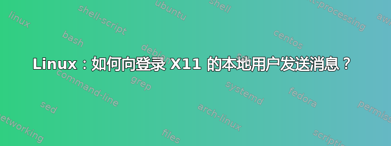 Linux：如何向登录 X11 的本地用户发送消息？