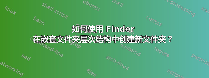 如何使用 Finder 在嵌套文件夹层次结构中创建新文件夹？