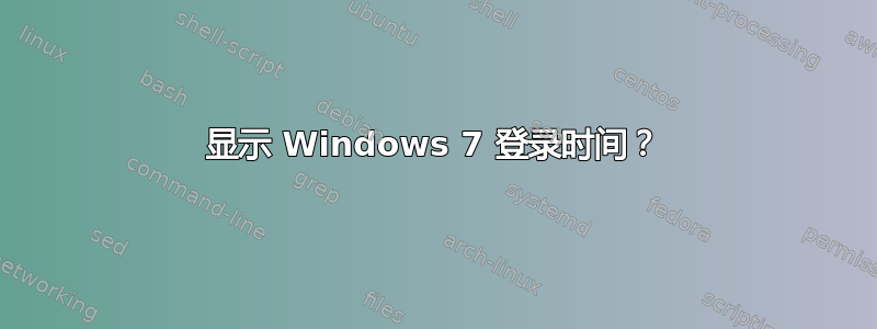 显示 Windows 7 登录时间？