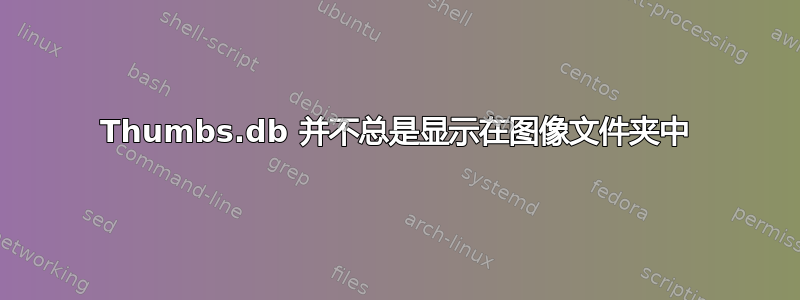 Thumbs.db 并不总是显示在图像文件夹中